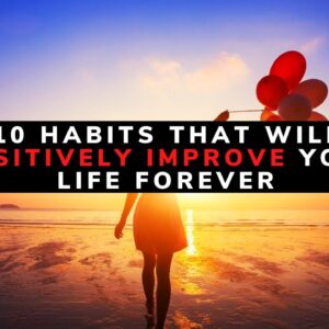 10 Habits that will Positively Improve your Life Forever (Best Tips)