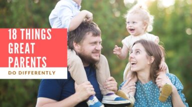 18 Things Great Parents Do Differently