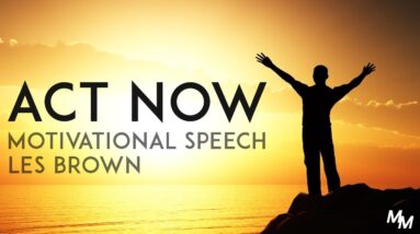 ACT NOW - Les Brown Motivational Speech Motivation For 2017