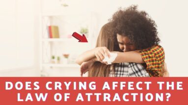 Does Crying Affect The Law Of Attraction?  18 Amazing Affirmations To Neutralize Anxiety!