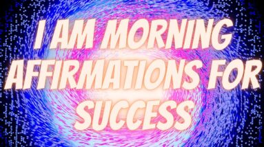 I AM Morning Affirmations For Success | Become Successful! (Listen Every Day!)
